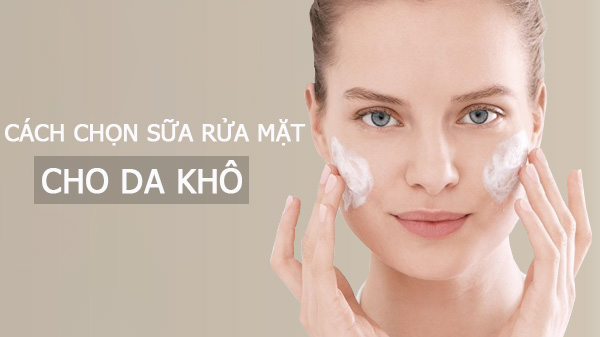 Cách Chọn Sữa Rửa Mặt Cho Da Khô Đúng Chuẩn